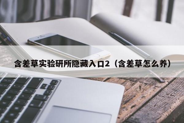 含差草实验研所隐藏入口2（含差草怎么养）