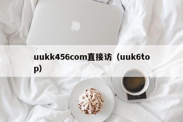 uukk456com直接访（uuk6top）